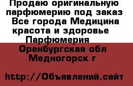 Продаю оригинальную парфюмерию под заказ - Все города Медицина, красота и здоровье » Парфюмерия   . Оренбургская обл.,Медногорск г.
